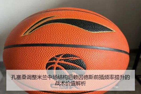 孔塞桑调整米兰中场结构后赖因德斯前插频率提升的战术价值解析